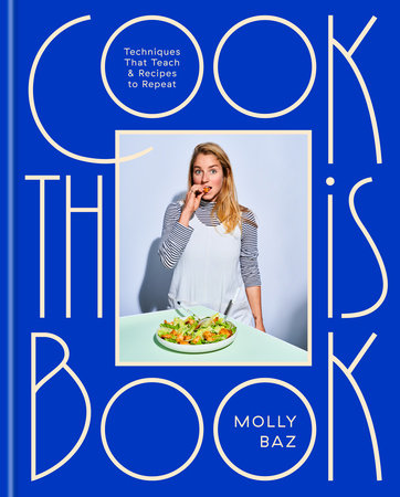 Cook This Book: Techniques That Teach and Recipes to Repeat: A Cookbook by Molly Baz