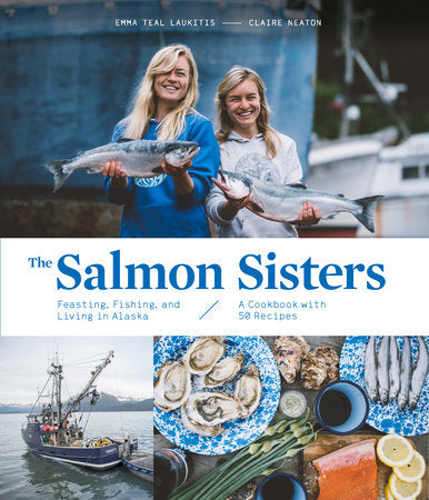 Salmon Sisters: Feasting, Fishing, and Living in Alaska: A Cookbook with 50 Recipes