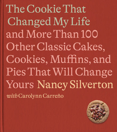 Cookie That Changed My Life: And More Than 100 Other Classic Cakes, Cookies, Muffins, and Pies That Will Change Yours: A Cookbook by Nancy Silverton and Carolynn Carreno